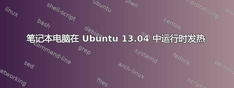 笔记本电脑在 Ubuntu 13.04 中运行时发热