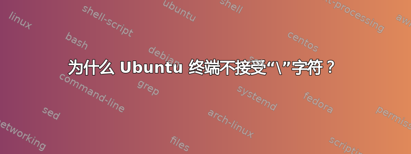 为什么 Ubuntu 终端不接受“\”字符？