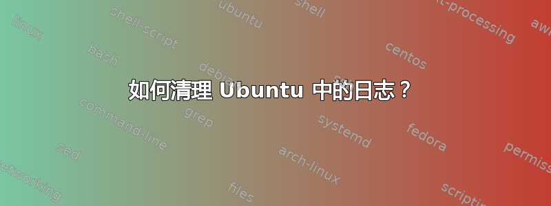 如何清理 Ubuntu 中的日志？