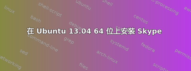 在 Ubuntu 13.04 64 位上安装 Skype