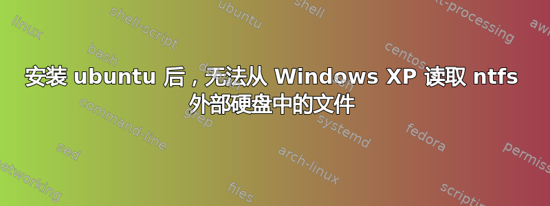 安装 ubuntu 后，无法从 Windows XP 读取 ntfs 外部硬盘中的文件