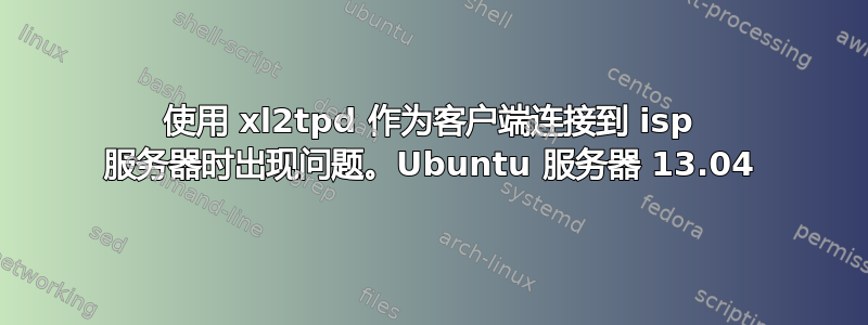 使用 xl2tpd 作为客户端连接到 isp 服务器时出现问题。Ubuntu 服务器 13.04