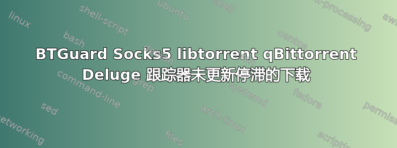 BTGuard Socks5 libtorrent qBittorrent Deluge 跟踪器未更新停滞的下载