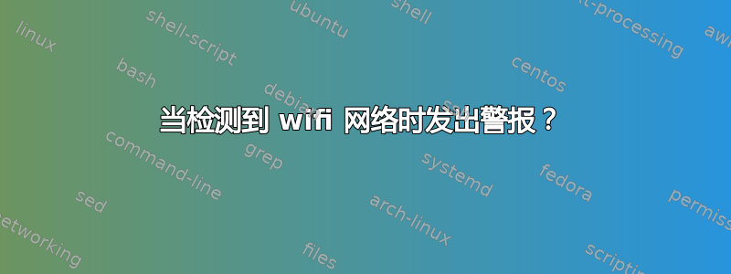 当检测到 wifi 网络时发出警报？