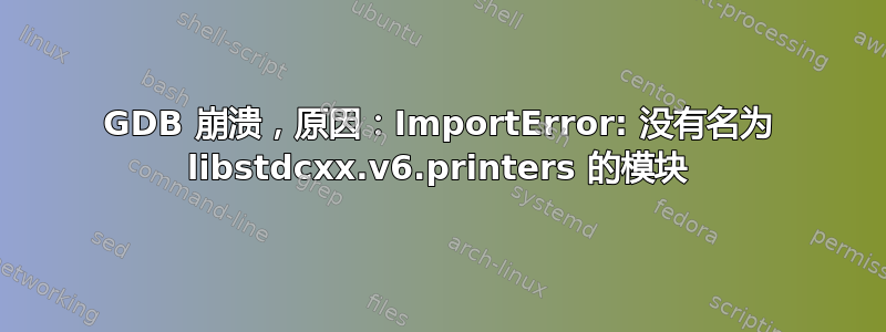 GDB 崩溃，原因：ImportError: 没有名为 libstdcxx.v6.printers 的模块