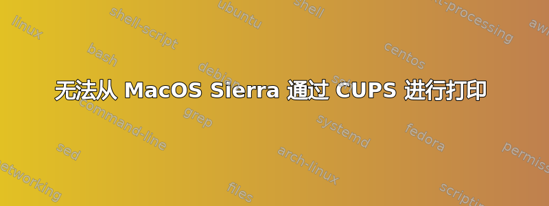 无法从 MacOS Sierra 通过 CUPS 进行打印