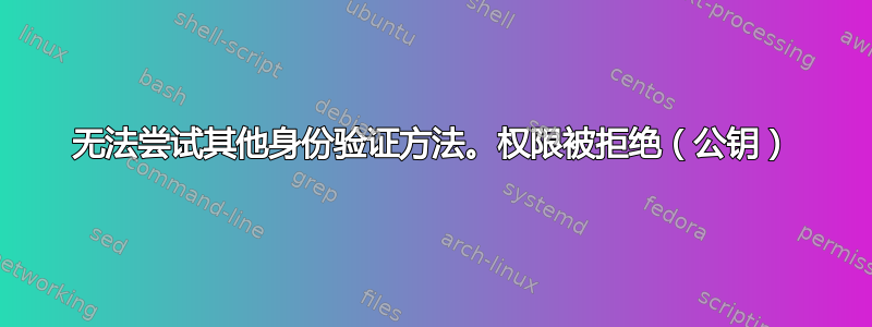 无法尝试其他身份验证方法。权限被拒绝（公钥）