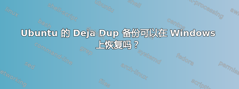 Ubuntu 的 Deja Dup 备份可以在 Windows 上恢复吗？