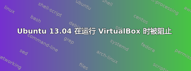 Ubuntu 13.04 在运行 VirtualBox 时被阻止