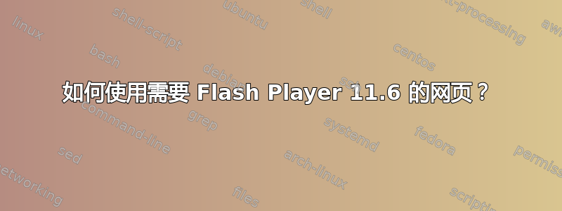 如何使用需要 Flash Player 11.6 的网页？