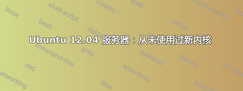 Ubuntu 12.04 服务器：从未使用过新内核