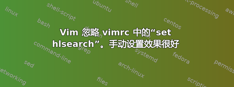 Vim 忽略 vimrc 中的“set hlsearch”。手动设置效果很好