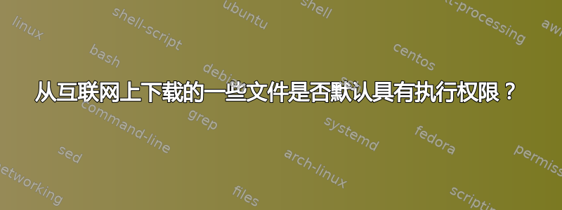 从互联网上下载的一些文件是否默认具有执行权限？