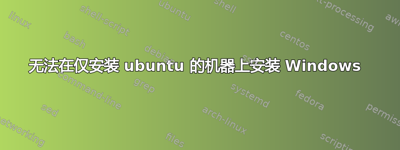 无法在仅安装 ubuntu 的机器上安装 Windows 