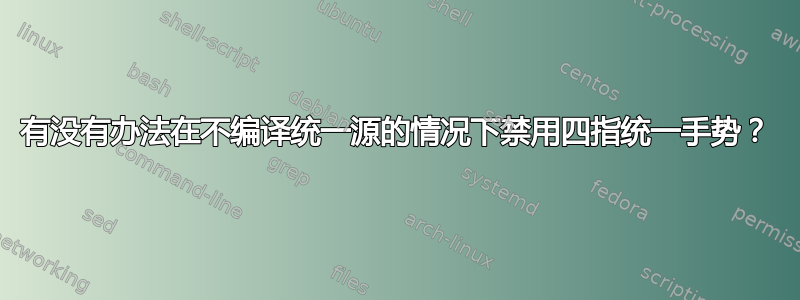 有没有办法在不编译统一源的情况下禁用四指统一手势？