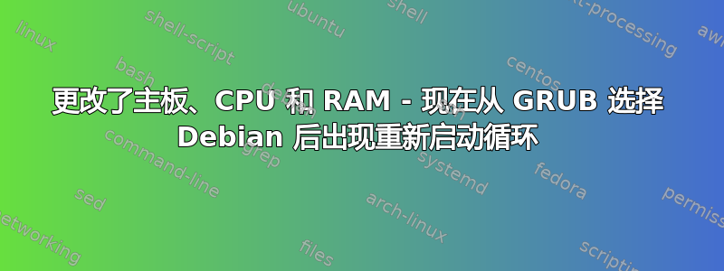 更改了主板、CPU 和 RAM - 现在从 GRUB 选择 Debian 后出现重新启动循环