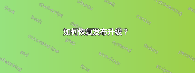 如何恢复发布升级？