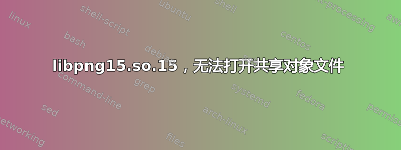 libpng15.so.15，无法打开共享对象文件