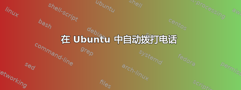 在 Ubuntu 中自动拨打电话