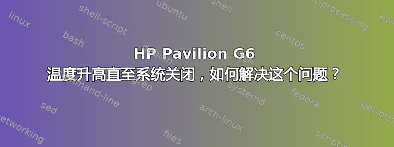 HP Pavilion G6 温度升高直至系统关闭，如何解决这个问题？