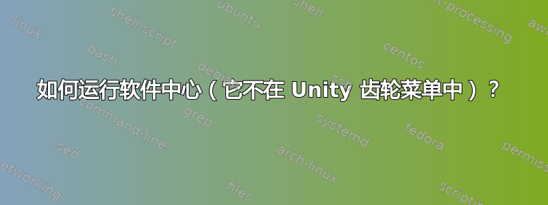 如何运行软件中心（它不在 Unity 齿轮菜单中）？