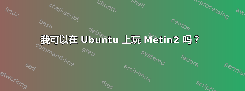 我可以在 Ubuntu 上玩 Metin2 吗？