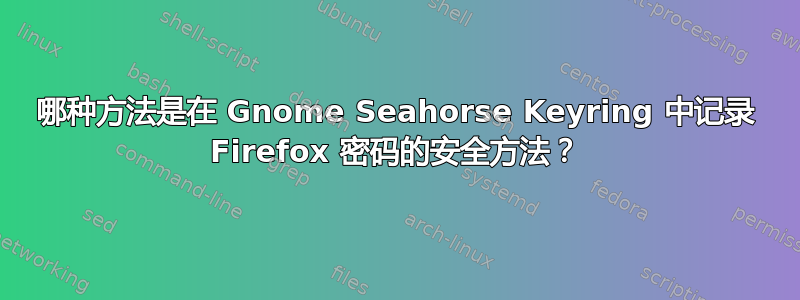 哪种方法是在 Gnome Seahorse Keyring 中记录 Firefox 密码的安全方法？