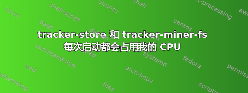 tracker-store 和 tracker-miner-fs 每次启动都会占用我的 CPU