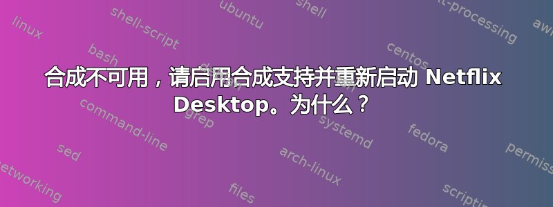 合成不可用，请启用合成支持并重新启动 Netflix Desktop。为什么？