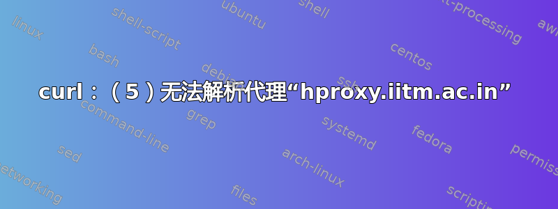 curl：（5）无法解析代理“hproxy.iitm.ac.in”