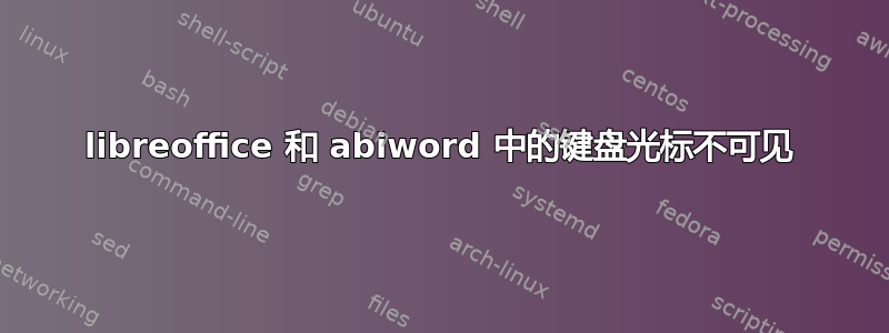 libreoffice 和 abiword 中的键盘光标不可见