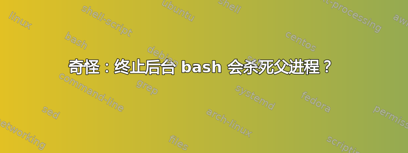 奇怪：终止后台 bash 会杀死父进程？