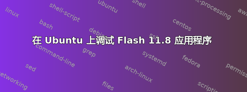 在 Ubuntu 上调试 Flash 11.8 应用程序