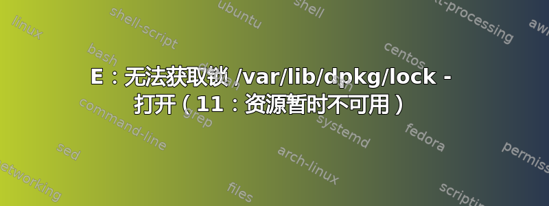 E：无法获取锁 /var/lib/dpkg/lock - 打开（11：资源暂时不可用）