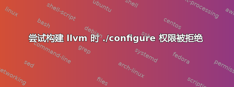 尝试构建 llvm 时 ./configure 权限被拒绝