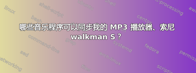 哪些音乐程序可以同步我的 MP3 播放器、索尼 walkman S？