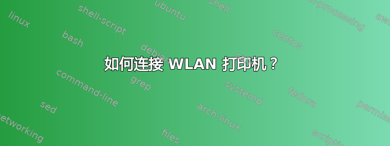 如何连接 WLAN 打印机？