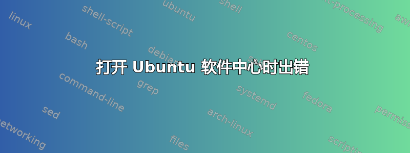 打开 Ubuntu 软件中心时出错