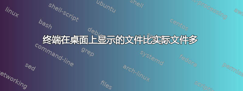 终端在桌面上显示的文件比实际文件多