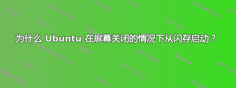 为什么 Ubuntu 在屏幕关闭的情况下从闪存启动？