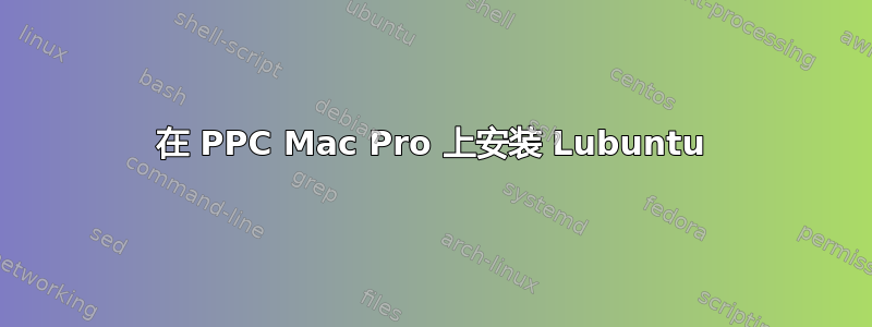 在 PPC Mac Pro 上安装 Lubuntu