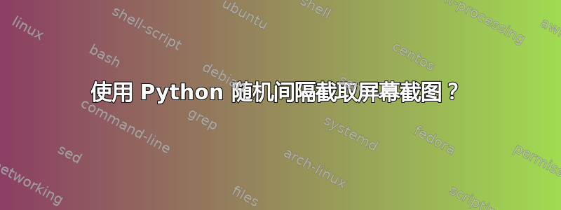 使用 Python 随机间隔截取屏幕截图？