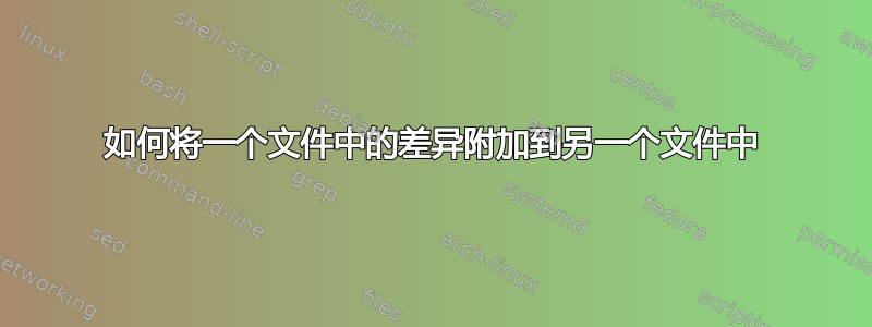 如何将一个文件中的差异附加到另一个文件中