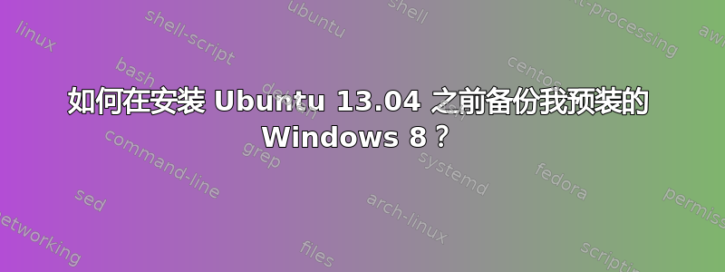 如何在安装 Ubuntu 13.04 之前备份我预装的 Windows 8？