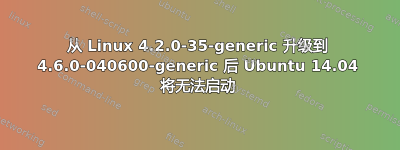 从 Linux 4.2.0-35-generic 升级到 4.6.0-040600-generic 后 Ubuntu 14.04 将无法启动