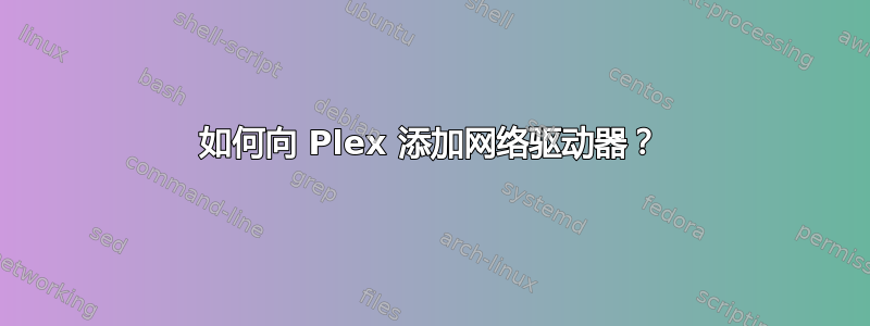 如何向 Plex 添加网络驱动器？