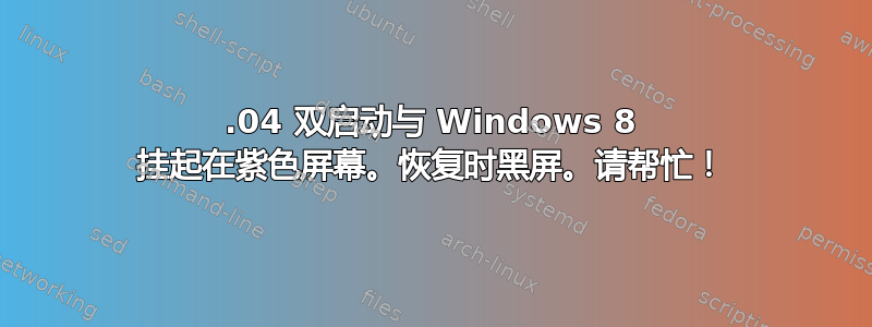 12.04 双启动与 Windows 8 挂起在紫色屏幕。恢复时黑屏。请帮忙！