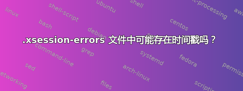 .xsession-errors 文件中可能存在时间戳吗？