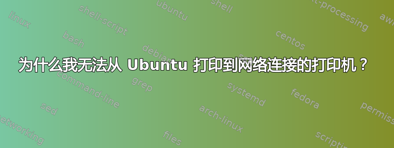 为什么我无法从 Ubuntu 打印到网络连接的打印机？