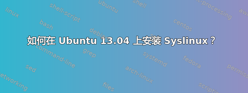 如何在 Ubuntu 13.04 上安装 Syslinux？